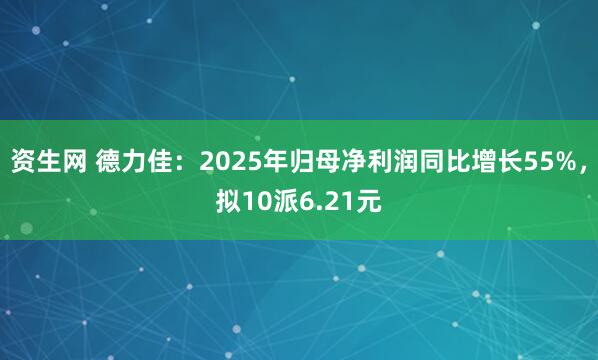 资生网 德力佳：2025年归母净利润同比增长55%，拟10派6.21元